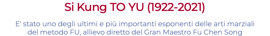 Si Kung TO YU (1922-2021) E' stato uno degli ultimi e più importanti esponenti delle arti marziali del metodo FU, allievo diretto del Gran Maestro Fu Chen Song