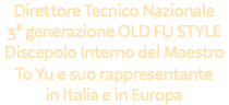 Direttore Tecnico Nazionale 3ª generazione OLD FU STYLE Discepolo Interno del Maestro To Yu e suo rappresentante in Italia e in Europa